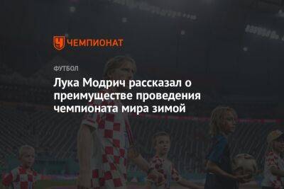 Лука Модрич рассказал о преимуществе проведения чемпионата мира зимой