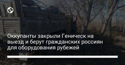 Оккупанты закрыли Геническ на выезд и берут гражданских россиян для оборудования рубежей