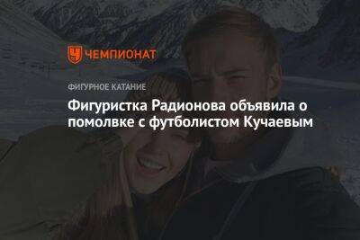 Фигуристка Радионова объявила о помолвке с футболистом Кучаевым
