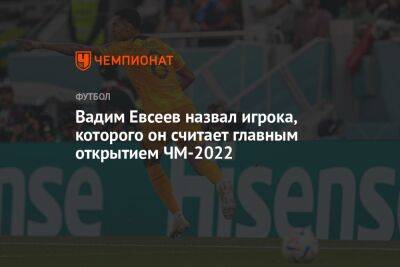 Вадим Евсеев назвал игрока, которого он считает главным открытием ЧМ-2022