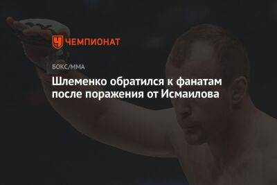 Магомед Исмаилов - Александр Шлеменко - Шлеменко обратился к фанатам после поражения от Исмаилова - championat.com - Россия