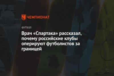 Врач «Спартака» рассказал, почему российские клубы оперируют футболистов за границей - championat.com