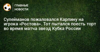 Сулейманов пожаловался Карпину на игрока «Ростова». Тот пытался поесть торт во время матча звезд Кубка России