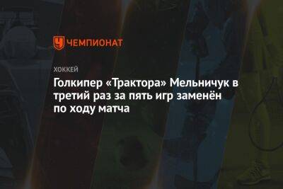 Голкипер «Трактора» Мельничук в третий раз за пять игр заменён по ходу матча