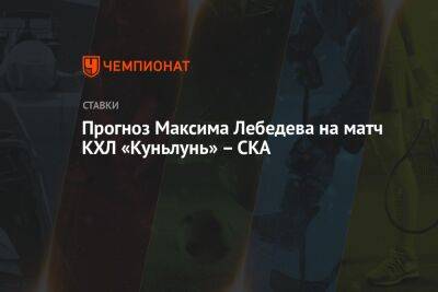 Прогноз Максима Лебедева на матч КХЛ «Куньлунь» – СКА