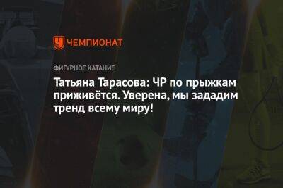 Татьяна Тарасова: ЧР по прыжкам приживётся. Уверена, мы зададим тренд всему миру!