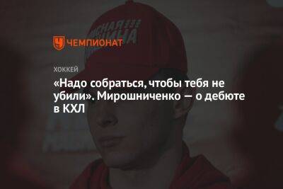 «Надо собраться, чтобы тебя не убили». Мирошниченко — о дебюте в КХЛ