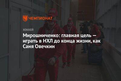 Мирошниченко: главная цель — играть в НХЛ до конца жизни, как Саня Овечкин