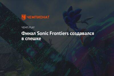 Финал Sonic Frontiers создавался в спешке