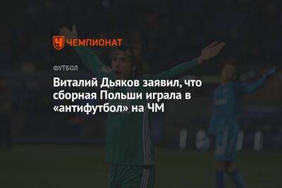 Виталий Дьяков заявил, что сборная Польши играла в «антифутбол» на ЧМ
