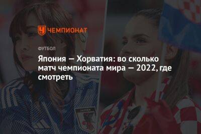 Япония — Хорватия: во сколько матч чемпионата мира — 2022, где смотреть