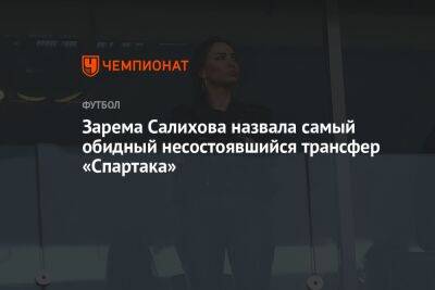 Зарема Салихова назвала самый обидный несостоявшийся трансфер «Спартака»