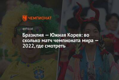 Бразилия — Южная Корея: во сколько матч чемпионата мира — 2022, где смотреть