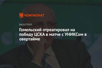 Гомельский отреагировал на победу ЦСКА в матче с УНИКСом в овертайме