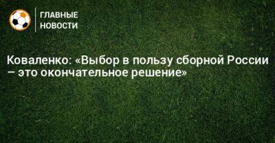 Коваленко: «Выбор в пользу сборной России – это окончательное решение»