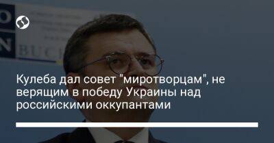 Кулеба дал совет "миротворцам", не верящим в победу Украины над российскими оккупантами