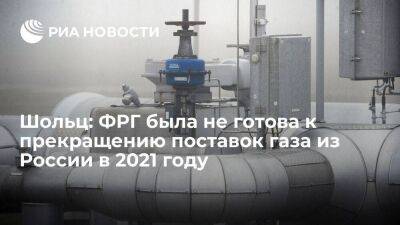 Шольц: ФРГ была не готова к возможному прекращению поставок газа из России в 2021 году