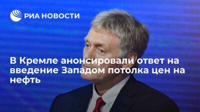 Песков заявил, что Россия готовит ответ на введение Западом потолка цен на нефть