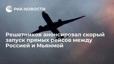 Решетников сообщил, что прямые рейсы между Россией и Мьянмой запустят в ближайшее время
