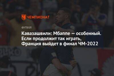 Кавазашвили: Мбаппе — особенный. Если продолжит так играть, Франция выйдет в финал ЧМ-2022