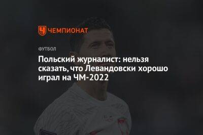 Польский журналист: нельзя сказать, что Левандовски хорошо играл на ЧМ-2022