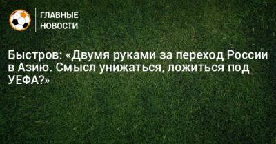 Быстров: «Двумя руками за переход России в Азию. Смысл унижаться, ложиться под УЕФА?»