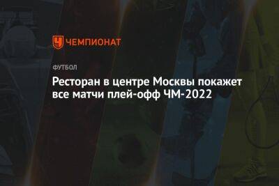 Ресторан в центре Москвы покажет все матчи плей-офф ЧМ-2022