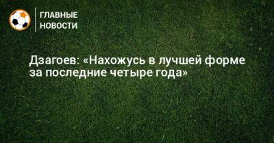 Алан Дзагоев - Дзагоев: «Нахожусь в лучшей форме за последние четыре года» - bombardir.ru