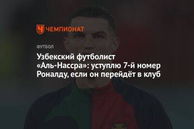 Узбекский футболист «Аль-Нассра»: уступлю 7-й номер Роналду, если он перейдёт в клуб