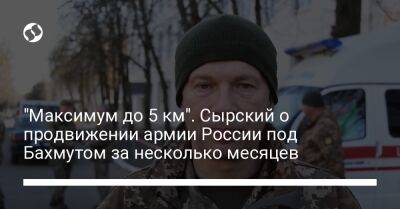 "Максимум до 5 км". Сырский о продвижении армии России под Бахмутом за несколько месяцев