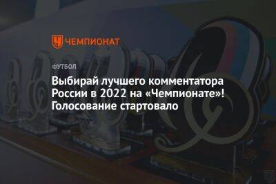 Выбирай лучшего комментатора России в 2022-м на «Чемпионате»! Голосование стартовало