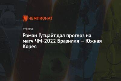 Роман Гутцайт дал прогноз на матч ЧМ-2022 Бразилия — Южная Корея