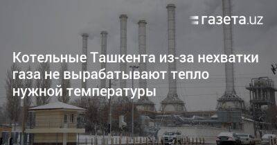 Котельные Ташкента из-за нехватки газа не вырабатывают тепло нужной температуры