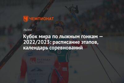 Кубок мира по лыжным гонкам — 2022/2023: расписание этапов, календарь соревнований