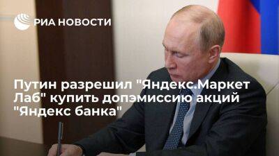 Путин разрешил "Яндекс.Маркет Лаб" приобрести допэмиссию акций "Яндекс банка"