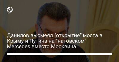 Данилов высмеял "открытие" моста в Крыму и Путина на "натовском" Mercedes вместо Москвича