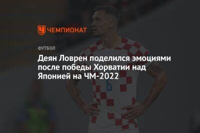 Деян Ловрен поделился эмоциями после победы Хорватии над Японией на ЧМ-2022
