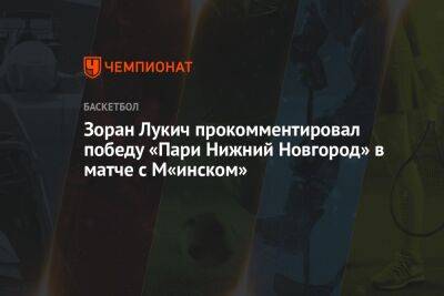 Зоран Лукич прокомментировал победу «Пари Нижний Новгород» в матче с М«инском»