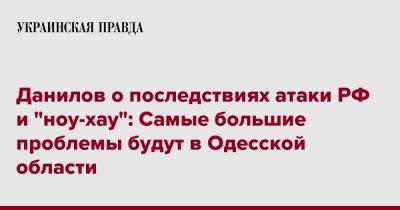 Данилов о последствиях атаки РФ и "ноу-хау": Будут проблемы только на Одесщине