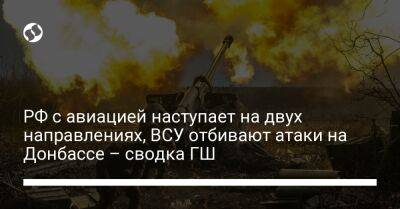 РФ с авиацией наступает на двух направлениях, ВСУ отбивают атаки на Донбассе – сводка ГШ