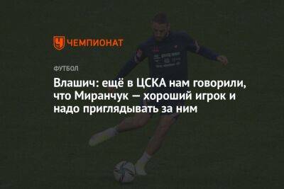 Влашич: ещё в ЦСКА нам говорили, что Миранчук — хороший игрок и надо приглядывать за ним