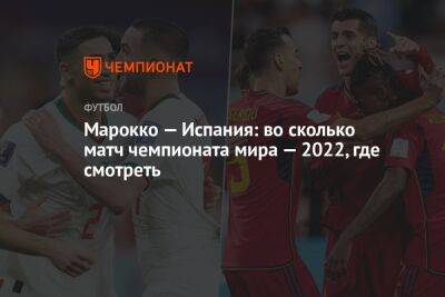 Марокко — Испания: во сколько матч чемпионата мира — 2022, где смотреть