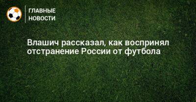 Никола Влашич - Влашич рассказал, как воспринял отстранение России от футбола - bombardir.ru - Москва - Россия