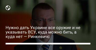 Нужно дать Украине все оружие и не указывать ВСУ, куда можно бить, а куда нет — Ринкевичс