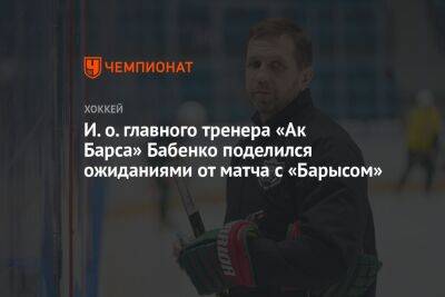 И. о. главного тренера «Ак Барса» Бабенко поделился ожиданиями от матча с «Барысом»