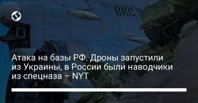 Атака на базы РФ. Дроны запустили из Украины, в России были наводчики из спецназа – NYT