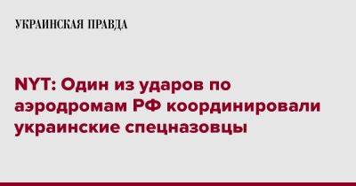 NYT: Один из ударов по аэродромам РФ координировал украинский спецназ