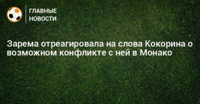 Зарема отреагировала на слова Кокорина о возможном конфликте с ней в Монако