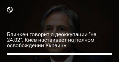 Блинкен говорит о деоккупации "на 24.02". Киев настаивает на полном освобождении Украины