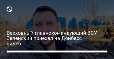 Верховный главнокомандующий ВСУ Зеленский приехал на Донбасс – видео